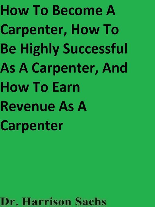 Title details for How to Become a Carpenter, How to Be Highly Successful As a Carpenter, and How to Earn Revenue As a Carpenter by Dr. Harrison Sachs - Wait list